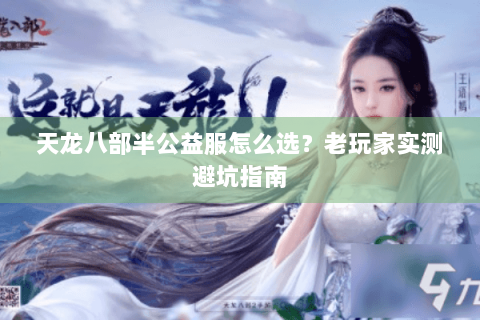 天龙八部半公益服怎么选？老玩家实测避坑指南