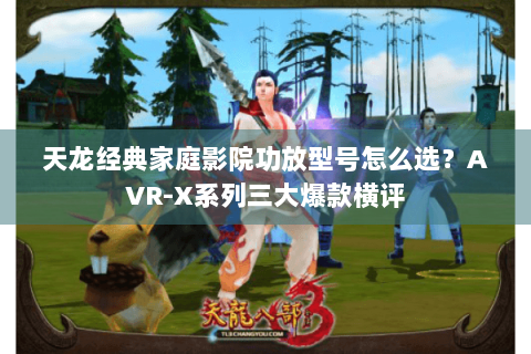 天龙经典家庭影院功放型号怎么选?AVR-X系列三大爆款横评 天龙经典家庭影院功放型号怎么选?AVR-X系列三大爆款横评