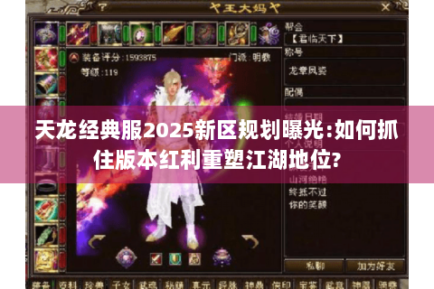 天龙经典服2025新区规划曝光:如何抓住版本红利重塑江湖地位? 天龙经典服2025新区规划曝光:如何抓住版本红利重塑江湖地位?