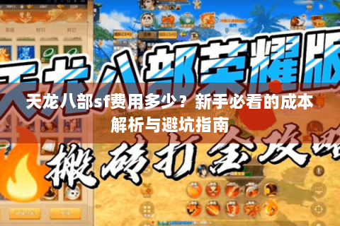 天龙八部sf费用多少?新手必看的成本解析与避坑指南 天龙八部sf费用多少?新手必看的成本解析与避坑指南
