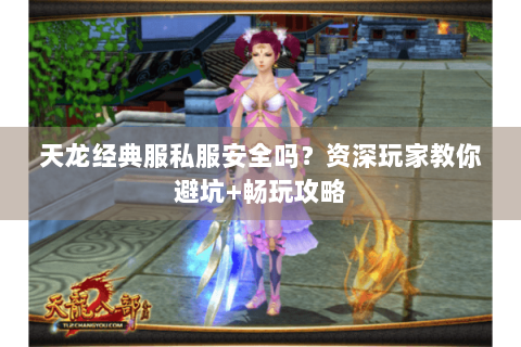 天龙经典服私服安全吗?资深玩家教你避坑+畅玩攻略 天龙经典服私服安全吗?资深玩家教你避坑+畅玩攻略
