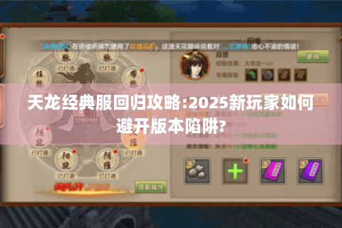 天龙经典服回归攻略:2025新玩家如何避开版本陷阱? 天龙经典服回归攻略:2025新玩家如何避开版本陷阱?
