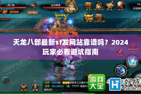 天龙八部最新sf发网站靠谱吗?2024玩家必看避坑指南 天龙八部最新sf发网站靠谱吗?2024玩家必看避坑指南