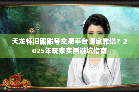 天龙怀旧服账号交易平台哪家靠谱？2025年玩家实测避坑指南