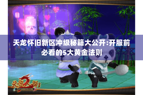 天龙怀旧新区冲级秘籍大公开:开服前必看的5大黄金法则 天龙怀旧新区冲级秘籍大公开:开服前必看的5大黄金法则
