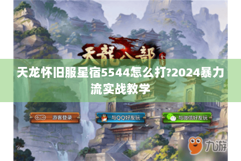 天龙怀旧服星宿5544怎么打?2024暴力流实战教学