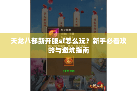 天龙八部新开服sf怎么玩?新手必看攻略与避坑指南 天龙八部新开服sf怎么玩?新手必看攻略与避坑指南