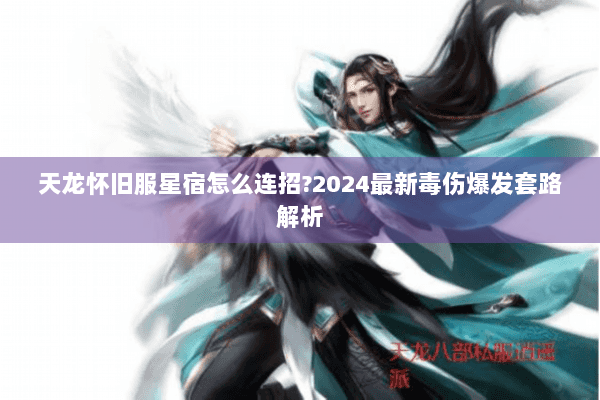 天龙怀旧服星宿怎么连招?2024最新毒伤爆发套路解析 天龙怀旧服星宿怎么连招?2024最新毒伤爆发套路解析