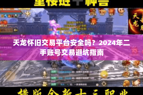 天龙怀旧交易平台安全吗？2024年二手账号交易避坑指南