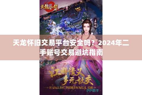 天龙怀旧交易平台安全吗？2024年二手账号交易避坑指南