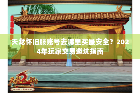 天龙怀旧服账号去哪里买最安全？2024年玩家交易避坑指南