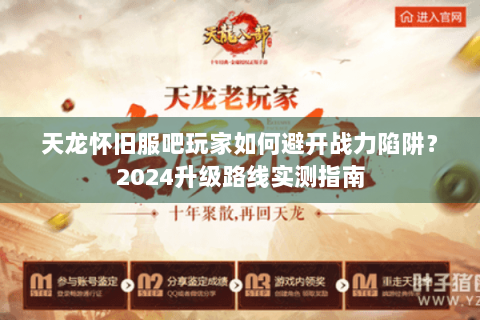天龙怀旧服吧玩家如何避开战力陷阱？2024升级路线实测指南
