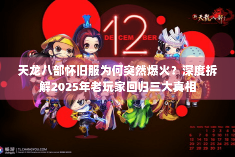 天龙八部怀旧服为何突然爆火？深度拆解2025年老玩家回归三大真相