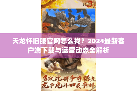 天龙怀旧服官网怎么找？2024最新客户端下载与运营动态全解析