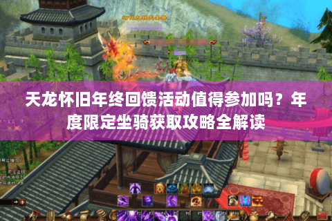 天龙怀旧年终回馈活动值得参加吗?年度限定坐骑获取攻略全解读 天龙怀旧年终回馈活动值得参加吗?年度限定坐骑获取攻略全解读