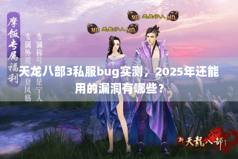 天龙八部3私服bug实测,2025年还能用的漏洞有哪些? 天龙八部3私服bug实测,2025年还能用的漏洞有哪些?