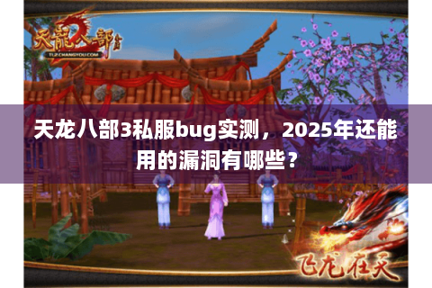 天龙八部3私服bug实测,2025年还能用的漏洞有哪些? 天龙八部3私服bug实测,2025年还能用的漏洞有哪些?