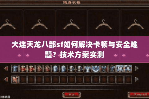 大连天龙八部sf如何解决卡顿与安全难题?技术方案实测 大连天龙八部sf如何解决卡顿与安全难题?技术方案实测