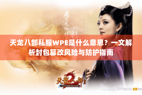 天龙八部私服WPE是什么意思?一文解析封包篡改风险与防护指南 天龙八部私服WPE是什么意思?一文解析封包篡改风险与防护指南