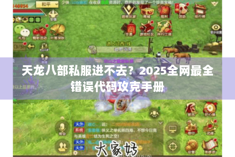 天龙八部私服进不去?2025全网最全错误代码攻克手册 天龙八部私服进不去?2025全网最全错误代码攻克手册