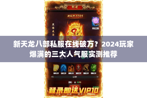 新天龙八部私服在线破万?2024玩家爆满的三大人气服实测推荐 新天龙八部私服在线破万?2024玩家爆满的三大人气服实测推荐