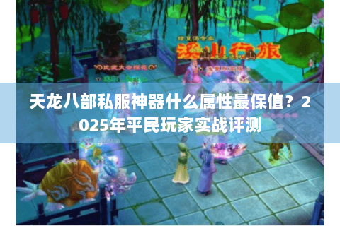 天龙八部私服神器什么属性最保值？2025年平民玩家实战评测