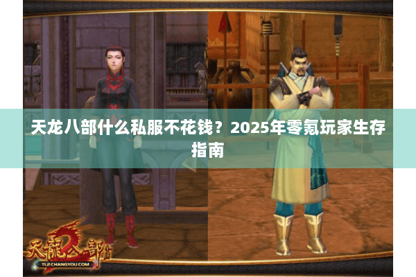 天龙八部什么私服不花钱?2025年零氪玩家生存指南 天龙八部什么私服不花钱?2025年零氪玩家生存指南