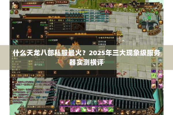 什么天龙八部私服最火?2025年三大现象级服务器实测横评 什么天龙八部私服最火?2025年三大现象级服务器实测横评