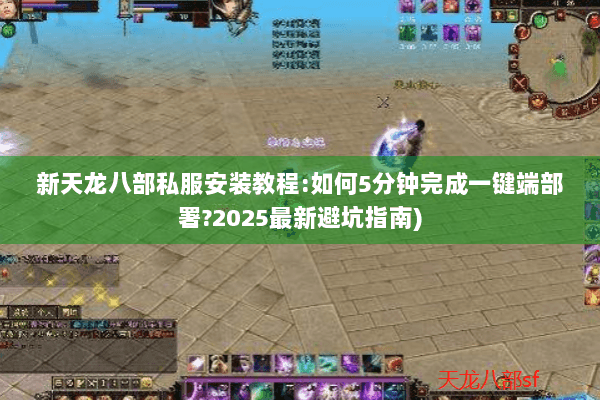 新天龙八部私服安装教程:如何5分钟完成一键端部署?2025最新避坑指南) 新天龙八部私服安装教程:如何5分钟完成一键端部署?2025最新避坑指南)