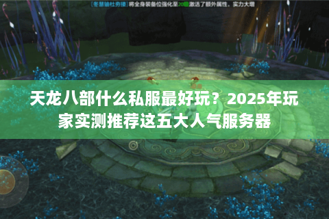 天龙八部什么私服最好玩?2025年玩家实测推荐这五大人气服务器 天龙八部什么私服最好玩?2025年玩家实测推荐这五大人气服务器