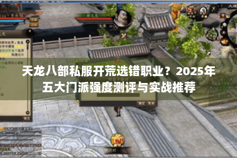 天龙八部私服开荒选错职业?2025年五大门派强度测评与实战推荐 天龙八部私服开荒选错职业?2025年五大门派强度测评与实战推荐