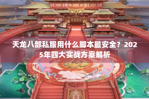 天龙八部私服用什么脚本最安全？2025年四大实战方案解析