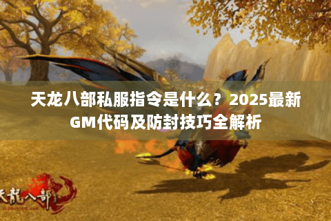 天龙八部私服指令是什么？2025最新GM代码及防封技巧全解析