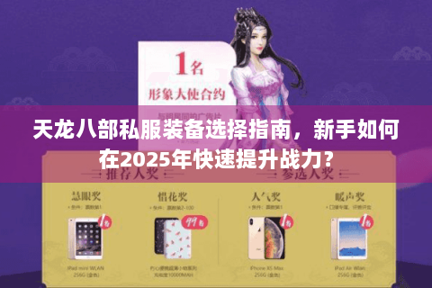 天龙八部私服装备选择指南,新手如何在2025年快速提升战力? 天龙八部私服装备选择指南,新手如何在2025年快速提升战力?