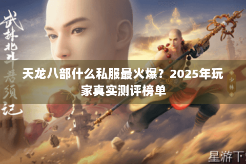 天龙八部什么私服最火爆？2025年玩家真实测评榜单