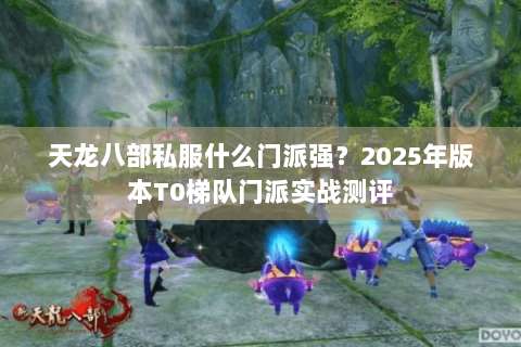 天龙八部私服什么门派强？2025年版本T0梯队门派实战测评