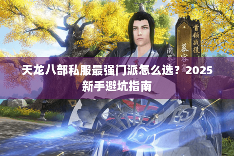 天龙八部私服最强门派怎么选?2025新手避坑指南 天龙八部私服最强门派怎么选?2025新手避坑指南