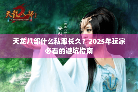 天龙八部什么私服长久？2025年玩家必看的避坑指南
