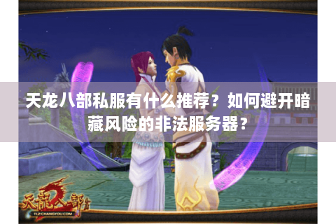 天龙八部私服有什么推荐?如何避开暗藏风险的非法服务器? 天龙八部私服有什么推荐?如何避开暗藏风险的非法服务器?