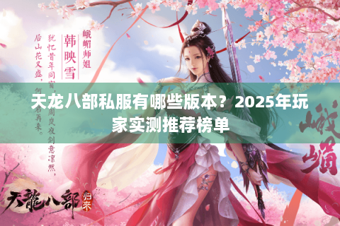 天龙八部私服有哪些版本?2025年玩家实测推荐榜单 天龙八部私服有哪些版本?2025年玩家实测推荐榜单
