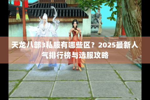 天龙八部3私服有哪些区？2025最新人气排行榜与选服攻略