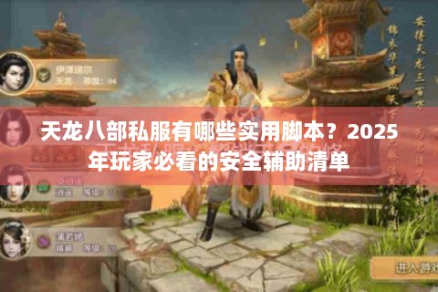 天龙八部私服有哪些实用脚本?2025年玩家必看的安全辅助清单 天龙八部私服有哪些实用脚本?2025年玩家必看的安全辅助清单