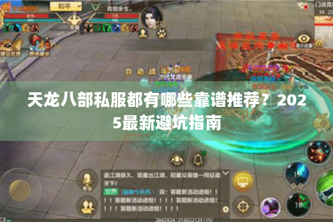 天龙八部私服都有哪些靠谱推荐?2025最新避坑指南 天龙八部私服都有哪些靠谱推荐?2025最新避坑指南