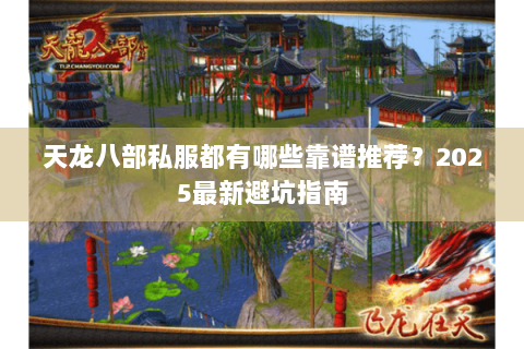 天龙八部私服都有哪些靠谱推荐?2025最新避坑指南 天龙八部私服都有哪些靠谱推荐?2025最新避坑指南