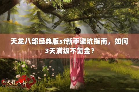 天龙八部经典版sf新手避坑指南，如何3天满级不氪金？