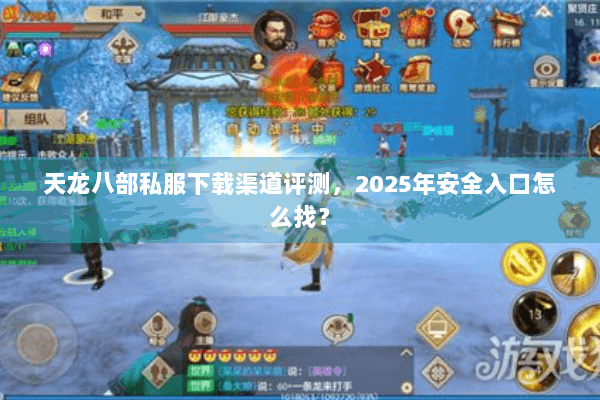 天龙八部私服下载渠道评测，2025年安全入口怎么找？