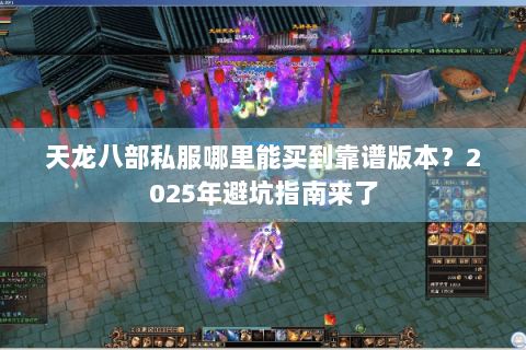 天龙八部私服哪里能买到靠谱版本？2025年避坑指南来了