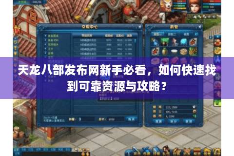 天龙八部发布网新手必看,如何快速找到可靠资源与攻略? 天龙八部发布网新手必看,如何快速找到可靠资源与攻略?