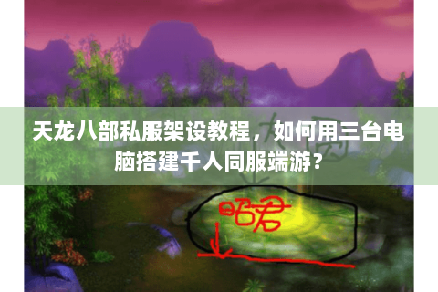 天龙八部私服架设教程，如何用三台电脑搭建千人同服端游？
