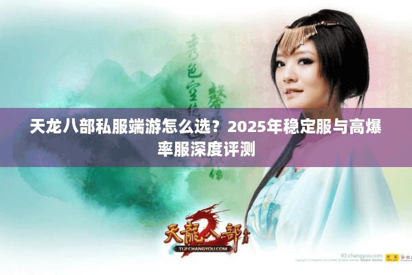 天龙八部私服端游怎么选？2025年稳定服与高爆率服深度评测
